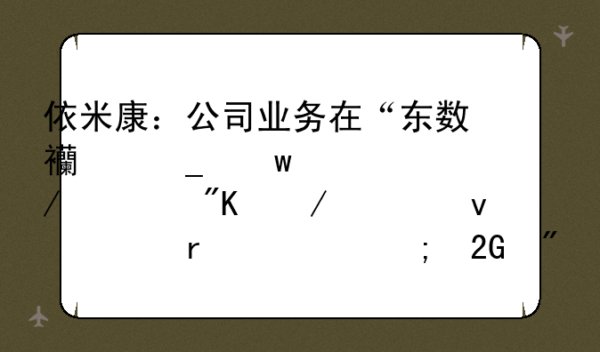 依米康：公司业务在“东数西算”工程规划下将面临机遇与挑战