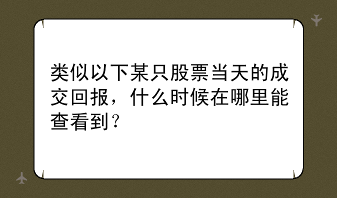 类似以下某只股票当天的成交回报，什么时候在哪里能查看到？