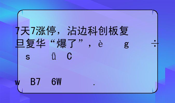 7天7涨停，沾边科创板复旦复华“爆了”，这份“影子股”名单请拿好