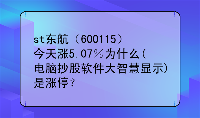 st东航（600115）今天涨5.07％为什么(电脑抄股软件大智慧显示)是涨停？