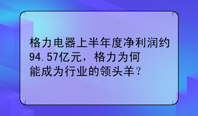 格力电器上半年度净利润约94.57亿元，格力为何能成为行业的领头羊？