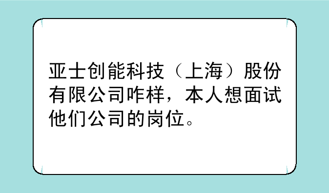 亚士创能科技（上海）股份有限公司咋样，本人想面试他们公司的岗位。