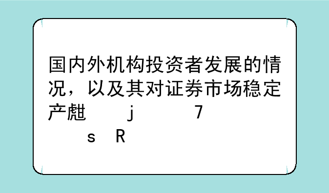 国内外机构投资者发展的情况，以及其对证券市场稳定产生的重大作用。