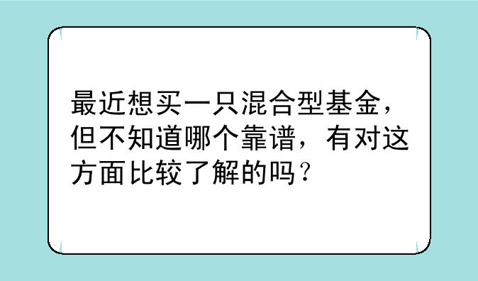 最近想买一只混合型基金，但不知道哪个靠谱，有对这方面比较了解的吗？