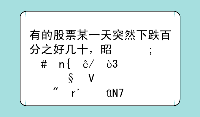 有的股票某一天突然下跌百分之好几十，是怎么回事，那天散户有影响吗。