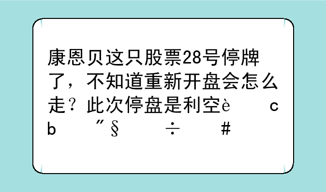 康恩贝这只股票28号停牌了，不知道重新开盘会怎么走？此次停盘是利空还是利好消息呢