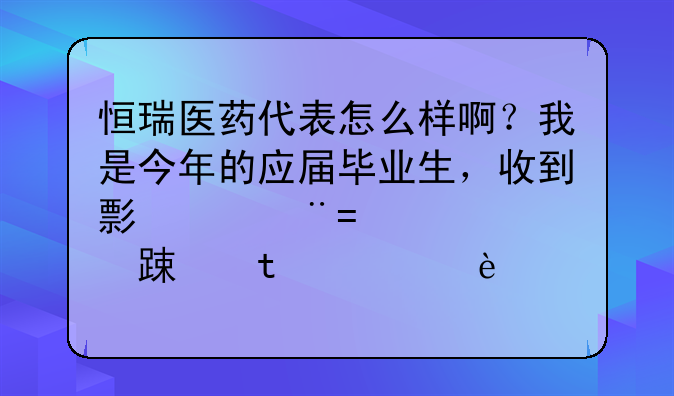 恒瑞医药代表怎么样啊？我是今年的应届毕业生，收到录用通知，该不该去啊请知情者介绍一下，非常感谢