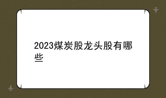 2023煤炭股龙头股有哪些