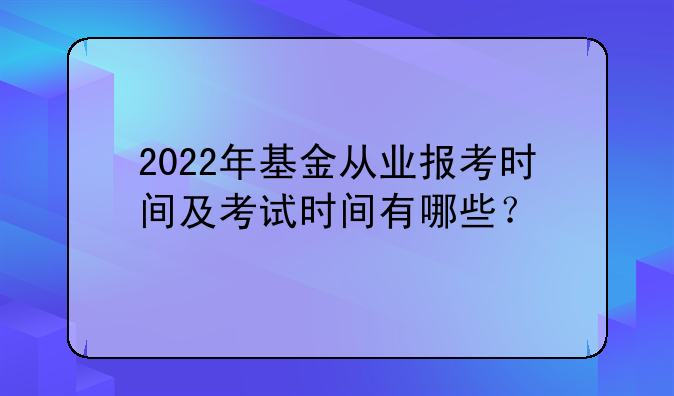 2022年基金从业报考时间及考试时间有哪些？