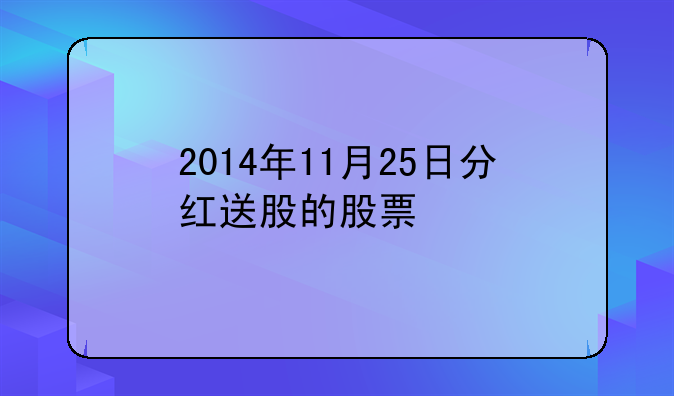 2014年11月25日分红送股的股票