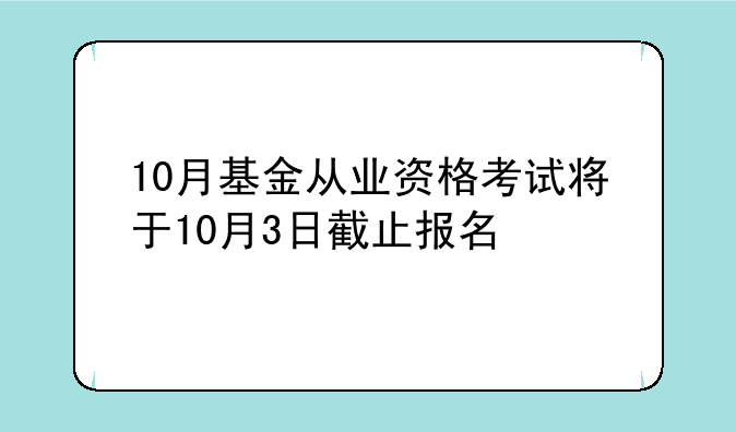 10月基金从业资格考试将于10月3日截止报名