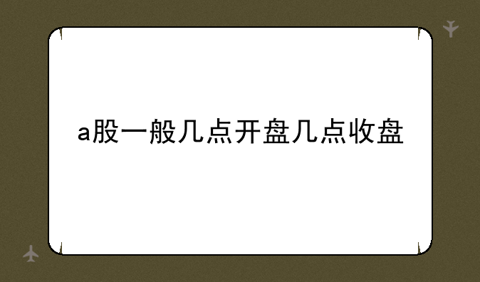 a股一般几点开盘几点收盘