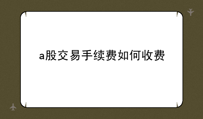 a股交易手续费如何收费