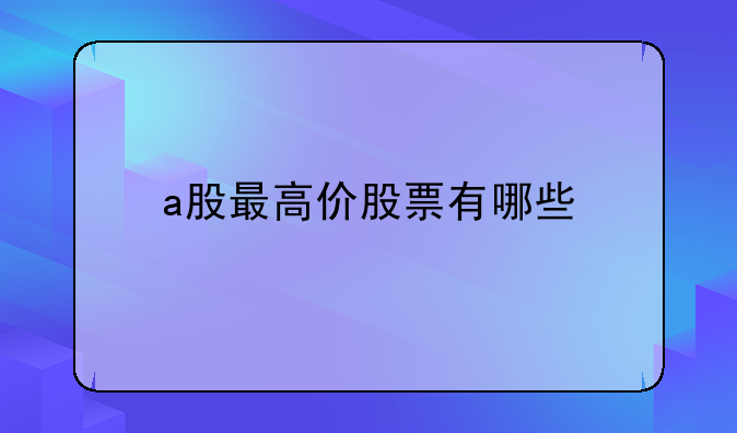 a股最高价股票有哪些