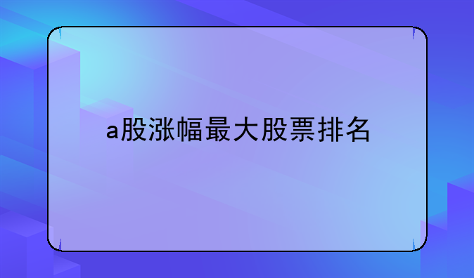 a股涨幅最大股票排名