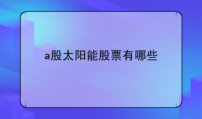 a股太阳能股票有哪些