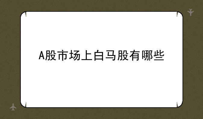 A股市场上白马股有哪些