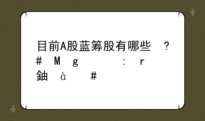 目前A股蓝筹股有哪些？好的装备制造业股票有哪些？