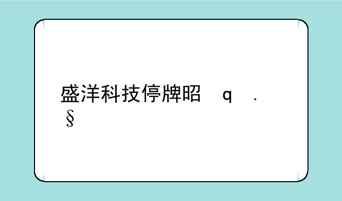 盛洋科技停牌是好是坏