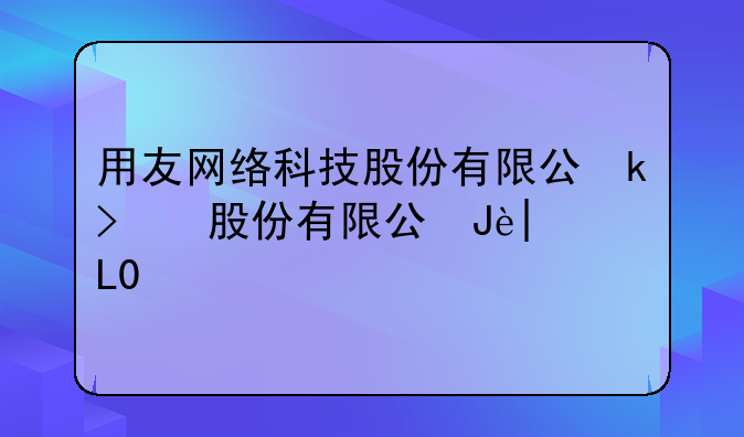 用友网络科技股份有限公司的公司领导