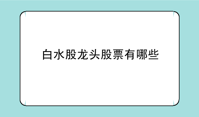 白水股龙头股票有哪些