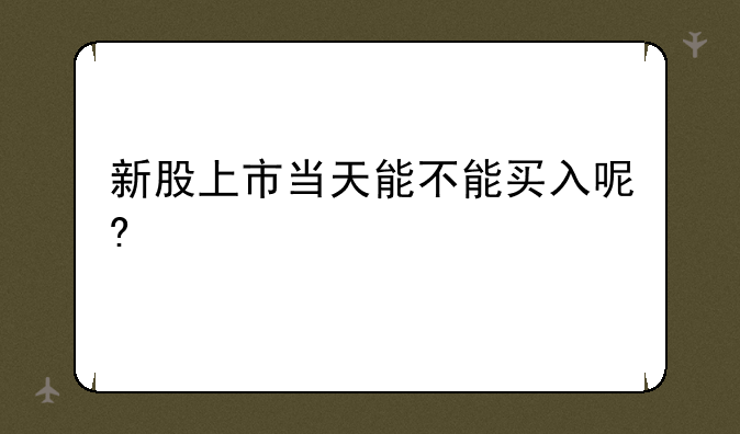 新股上市当天能不能买入呢?