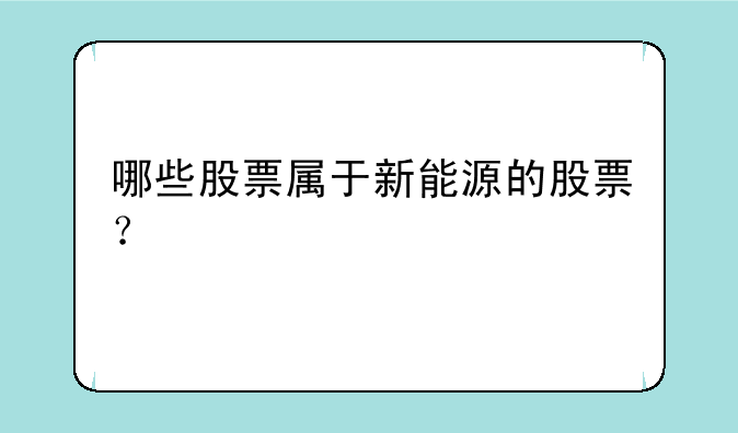 哪些股票属于新能源的股票？