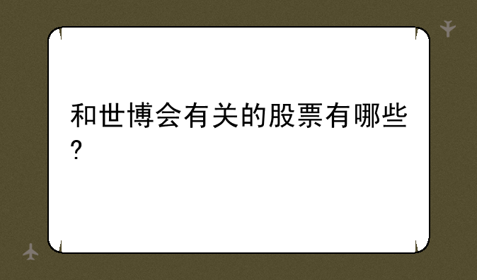 和世博会有关的股票有哪些?