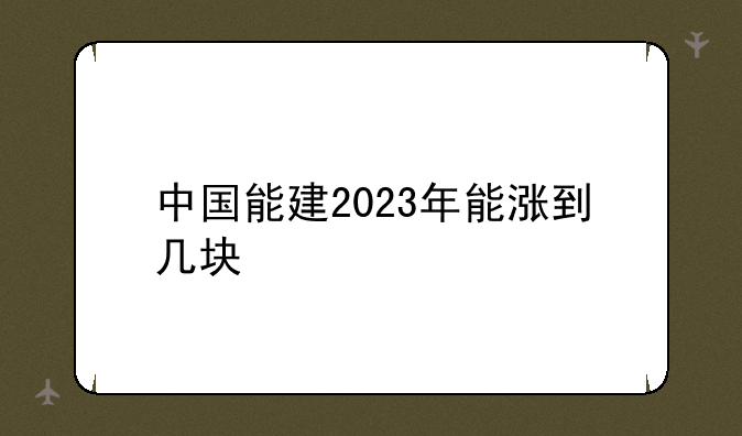 中国能建2023年能涨到几块