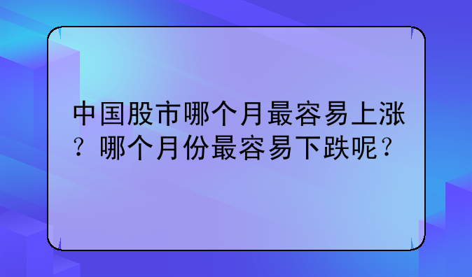 中国股市哪个月最容易上涨？哪个月份最容易下跌呢？