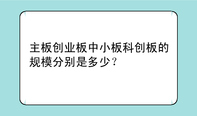 主板创业板中小板科创板的规模分别是多少？