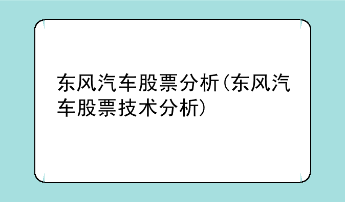 东风汽车股票分析(东风汽车股票技术分析)