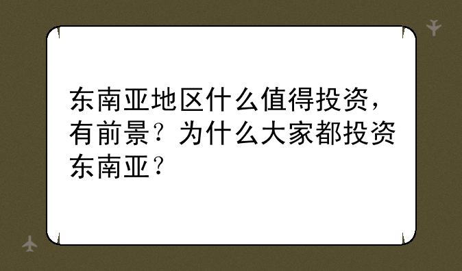 东南亚地区什么值得投资，有前景？为什么大家都投资东南亚？