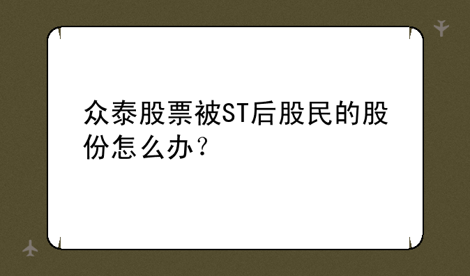 众泰股票被ST后股民的股份怎么办？