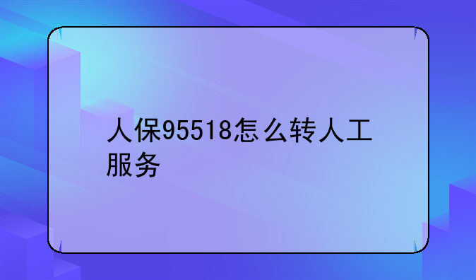 人保95518怎么转人工服务