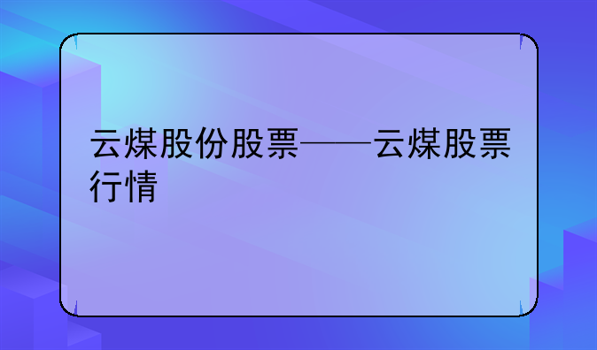 云煤股份股票——云煤股票行情