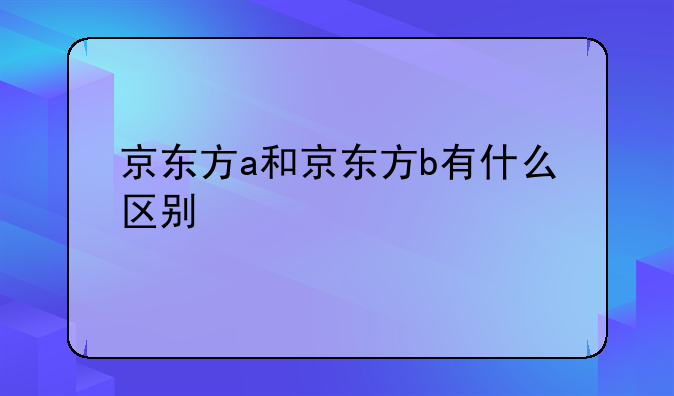 京东方a和京东方b有什么区别