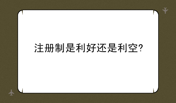 注册制是利好还是利空?