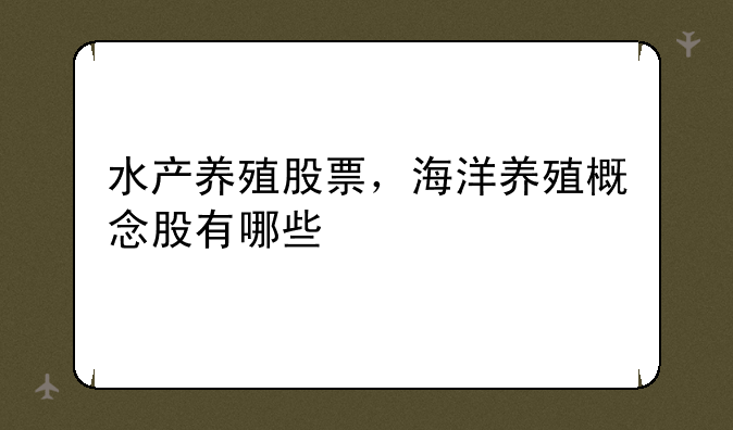 水产养殖股票，海洋养殖概念股有哪些