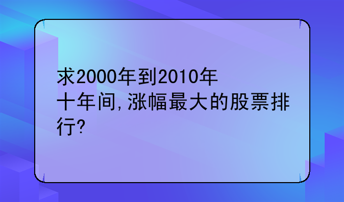 求2000年到2010年十年间,涨幅最大的股票排行?