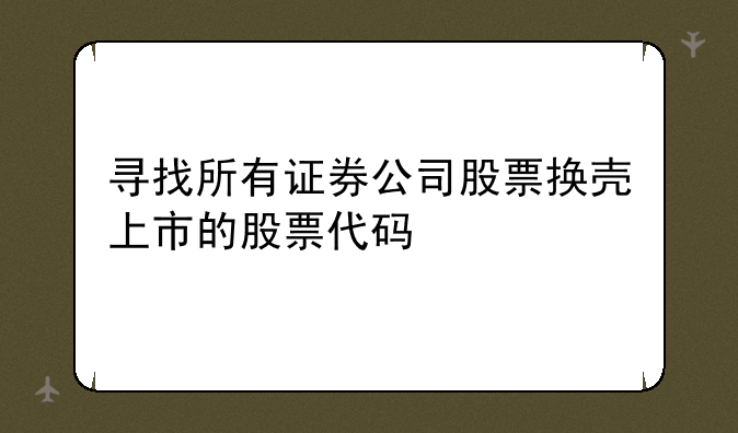 寻找所有证券公司股票换壳上市的股票代码