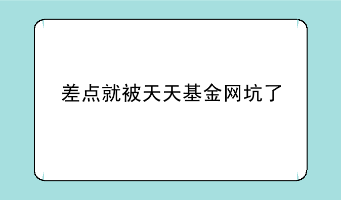 差点就被天天基金网坑了