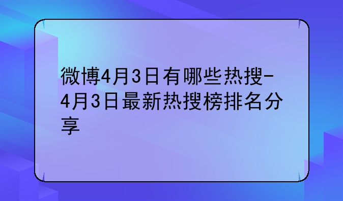 微博4月3日有哪些热搜-4月3日最新热搜榜排名分享