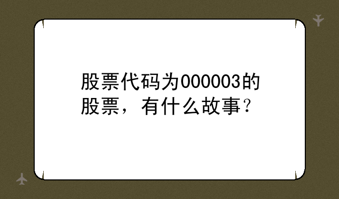 股票代码为000003的股票，有什么故事？