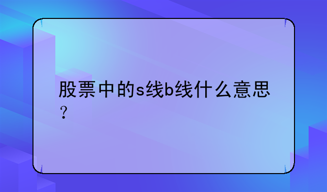 股票中的s线b线什么意思？