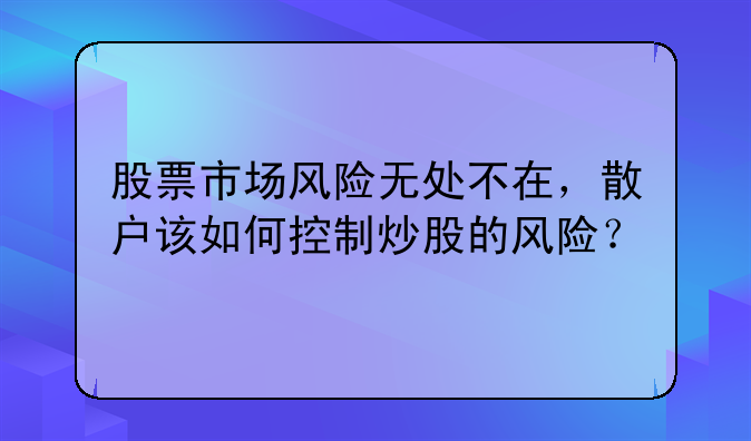 股票市场风险无处不在，散户该如何控制炒股的风险？