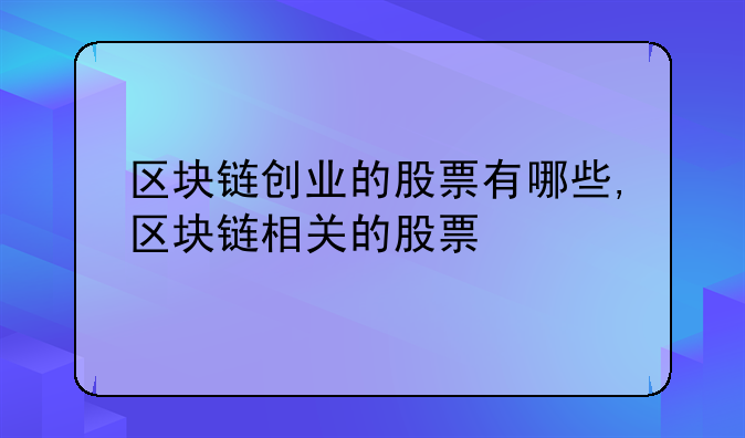 区块链创业的股票有哪些,区块链相关的股票