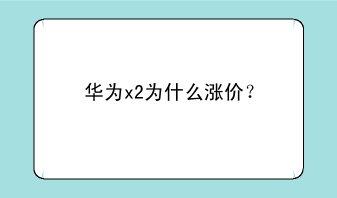 华为x2为什么涨价？