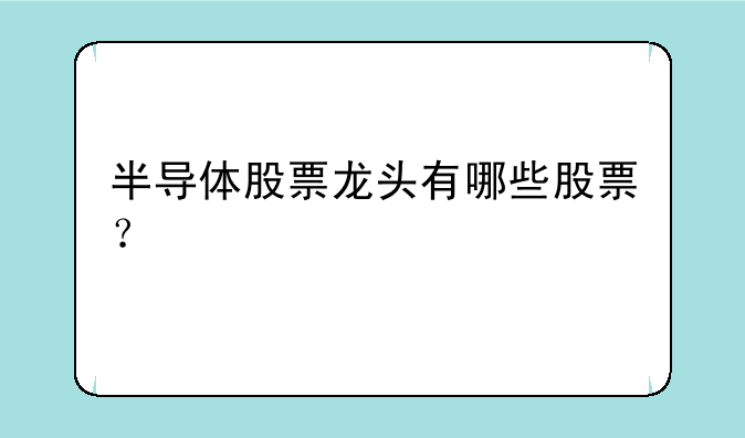 半导体股票龙头有哪些股票？